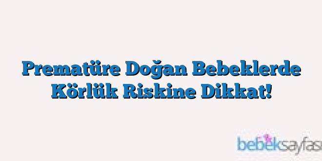 Prematüre Doğan Bebeklerde Körlük Riskine Dikkat!