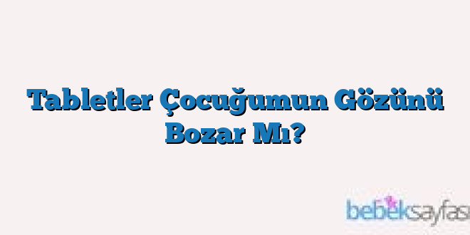 Tabletler Çocuğumun Gözünü Bozar Mı?