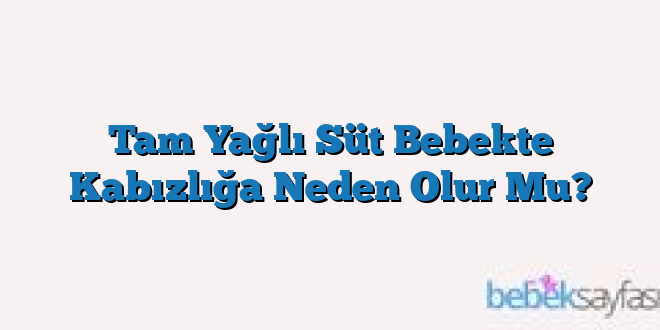 Tam Yağlı Süt Bebekte Kabızlığa Neden Olur Mu?