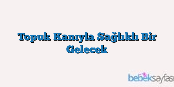 Topuk Kanıyla Sağlıklı Bir Gelecek