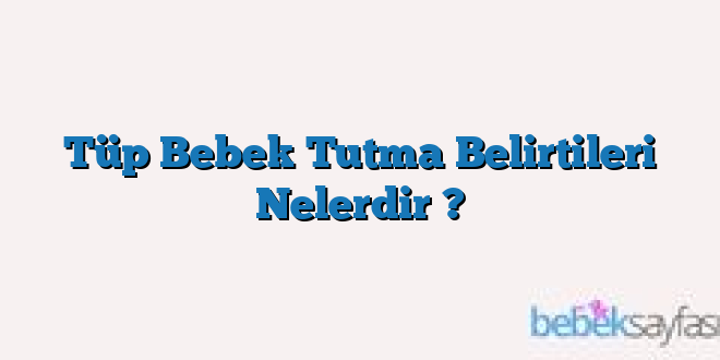 Tüp Bebek Tutma Belirtileri Nelerdir ?