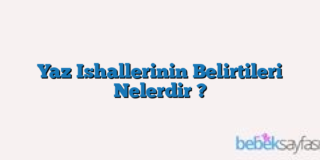 Yaz Ishallerinin Belirtileri Nelerdir ?