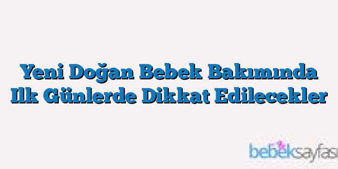 Yeni Doğan Bebek Bakımında Ilk Günlerde Dikkat Edilecekler