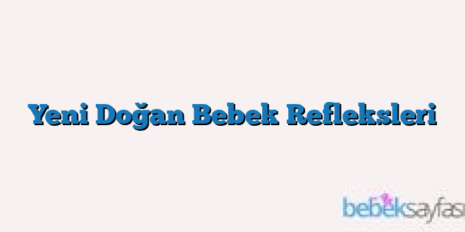 Yeni Doğan Bebek Refleksleri