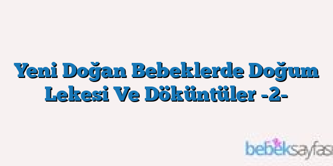 Yeni Doğan Bebeklerde Doğum Lekesi Ve Döküntüler -2-