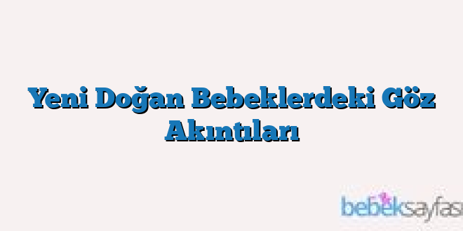 Yeni Doğan Bebeklerdeki Göz Akıntıları