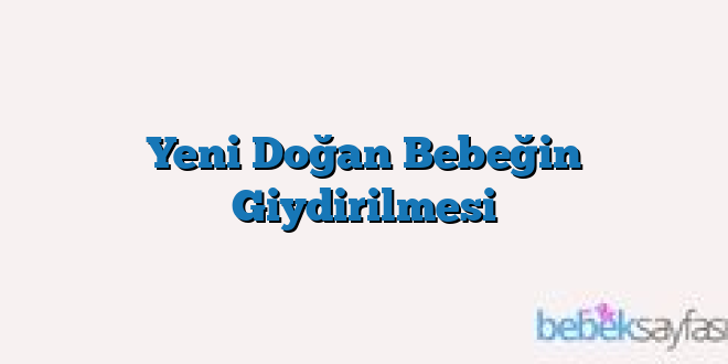 Yeni Doğan Bebeğin Giydirilmesi