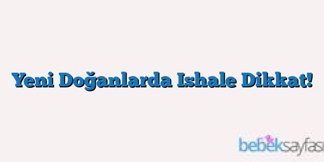 Yeni Doğanlarda Ishale Dikkat!