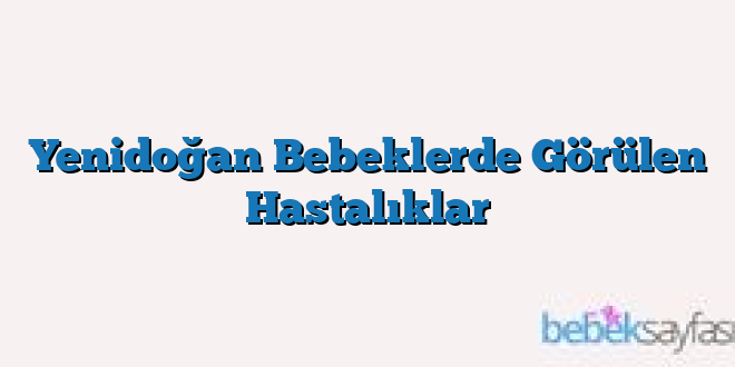 Yenidoğan Bebeklerde Görülen Hastalıklar