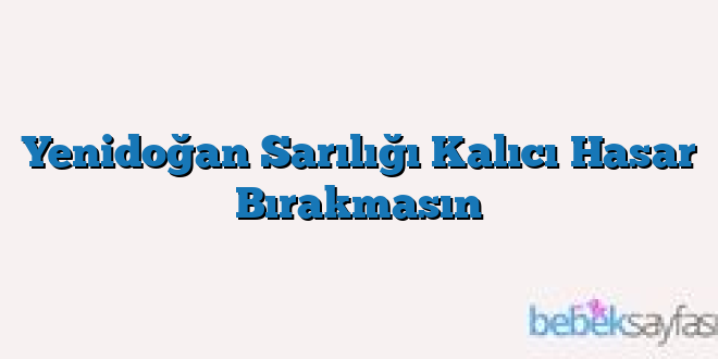 Yenidoğan Sarılığı Kalıcı Hasar Bırakmasın