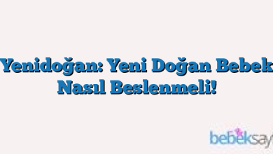 Yenidoğan: Yeni Doğan Bebek Nasıl Beslenmeli!