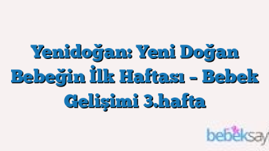 Yenidoğan: Yeni Doğan Bebeğin İlk Haftası – Bebek Gelişimi 3.hafta