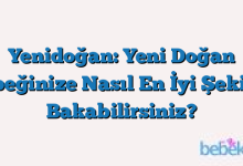 Yenidoğan: Yeni Doğan Bebeğinize Nasıl En İyi Şekilde Bakabilirsiniz?