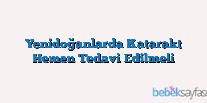 Yenidoğanlarda Katarakt Hemen Tedavi Edilmeli