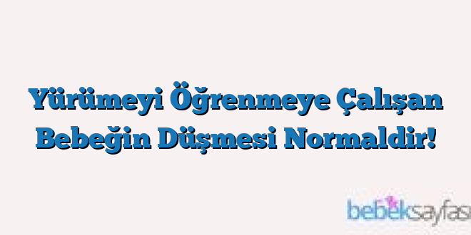 Yürümeyi Öğrenmeye Çalışan Bebeğin Düşmesi Normaldir!