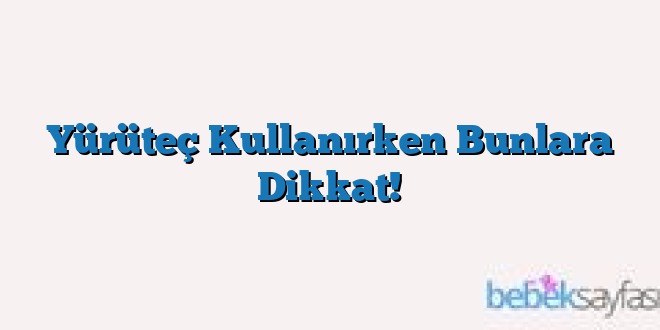Yürüteç Kullanırken Bunlara Dikkat!