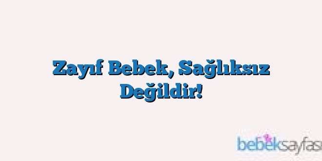Zayıf Bebek, Sağlıksız Değildir!
