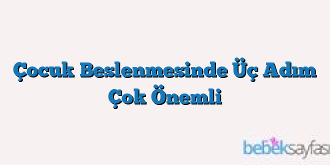 Çocuk Beslenmesinde Üç Adım Çok Önemli