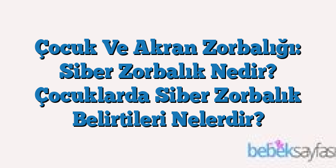 Çocuk Ve Akran Zorbalığı: Siber Zorbalık Nedir? Çocuklarda Siber Zorbalık Belirtileri Nelerdir?