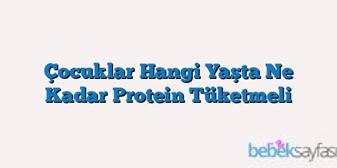 Çocuklar Hangi Yaşta Ne Kadar Protein Tüketmeli