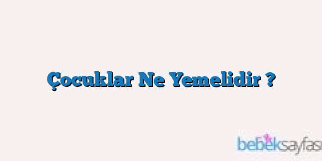 Çocuklar Ne Yemelidir ?