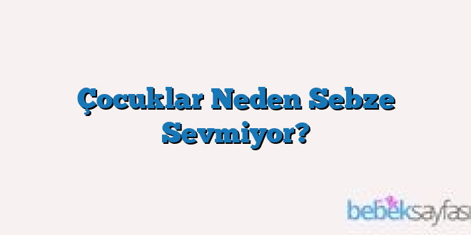 Çocuklar Neden Sebze Sevmiyor?