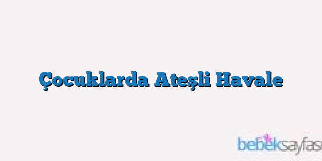 Çocuklarda Ateşli Havale