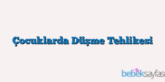 Çocuklarda Düşme Tehlikesi