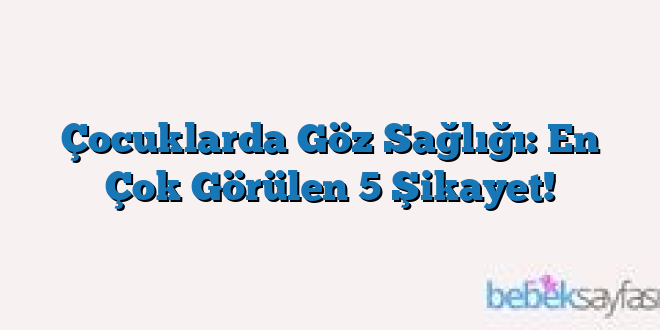 Çocuklarda Göz Sağlığı: En Çok Görülen 5 Şikayet!