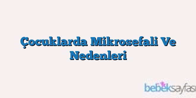 Çocuklarda Mikrosefali Ve Nedenleri