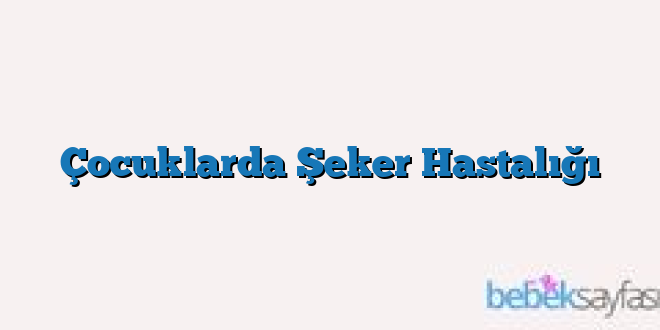 Çocuklarda Şeker Hastalığı