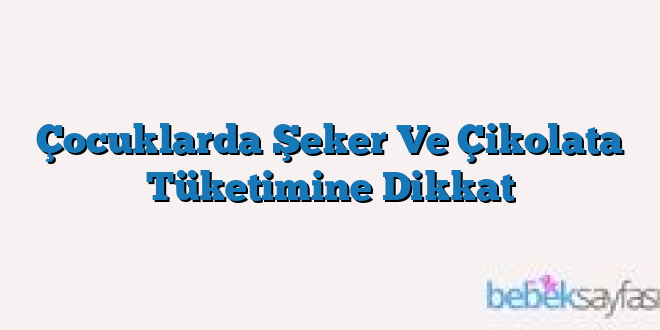 Çocuklarda Şeker Ve Çikolata Tüketimine Dikkat
