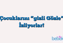 Çocuklarını “gizli Gözle” İzliyorlar!
