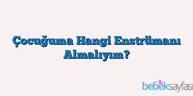 Çocuğuma Hangi Enstrümanı Almalıyım?