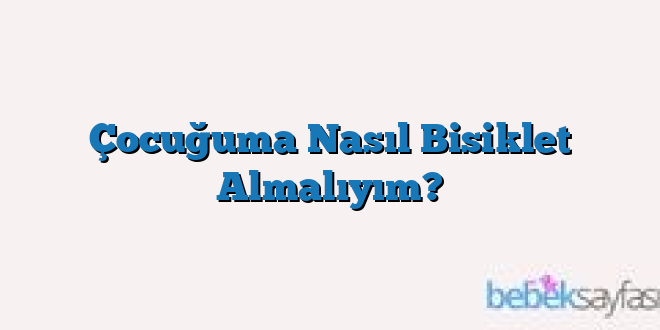 Çocuğuma Nasıl Bisiklet Almalıyım?