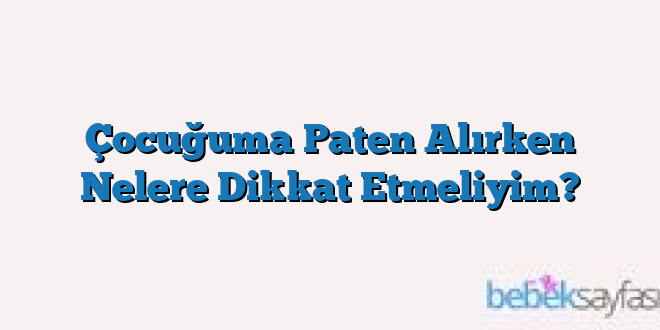 Çocuğuma Paten Alırken Nelere Dikkat Etmeliyim?