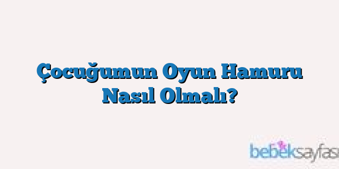 Çocuğumun Oyun Hamuru Nasıl Olmalı?
