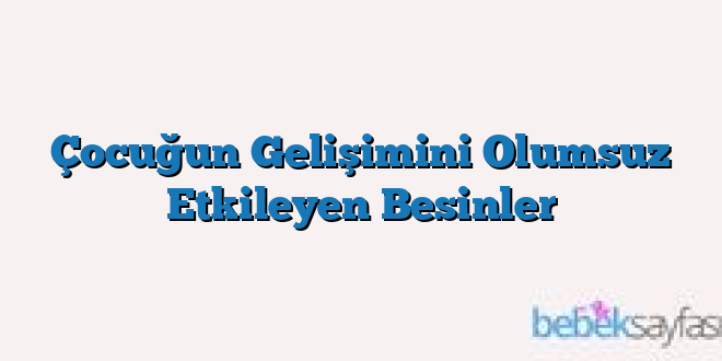 Çocuğun Gelişimini Olumsuz Etkileyen Besinler