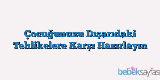 Çocuğunuzu Dışarıdaki Tehlikelere Karşı Hazırlayın