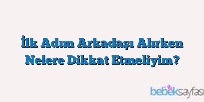 İlk Adım Arkadaşı Alırken Nelere Dikkat Etmeliyim?