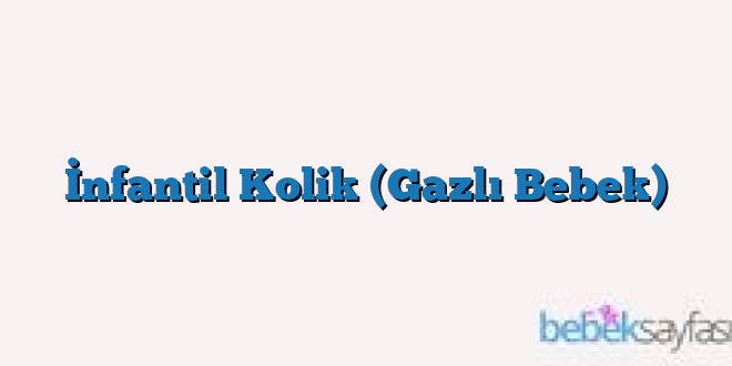 İnfantil Kolik (Gazlı Bebek)