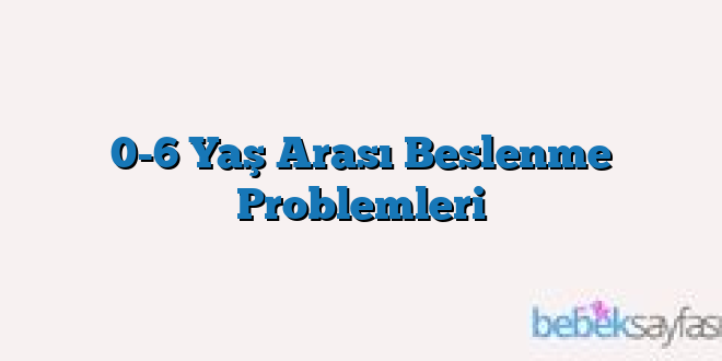 0-6 Yaş Arası Beslenme Problemleri