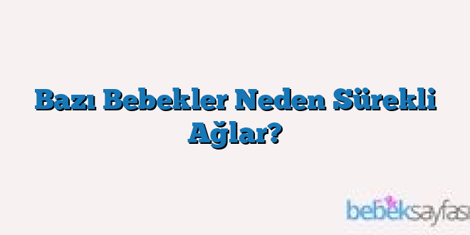 Bazı Bebekler Neden Sürekli Ağlar?