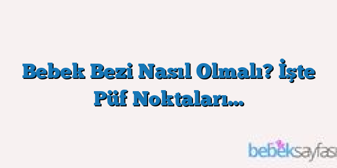 Bebek Bezi Nasıl Olmalı? İşte Püf Noktaları…