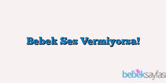 Bebek Ses Vermiyorsa!