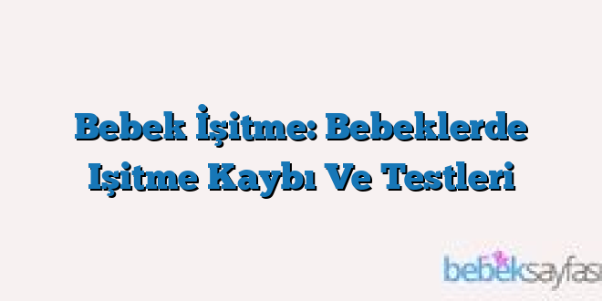 Bebek İşitme: Bebeklerde Işitme Kaybı Ve Testleri