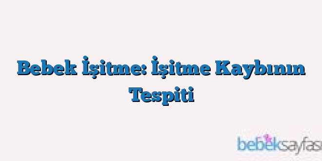 Bebek İşitme: İşitme Kaybının Tespiti