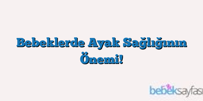 Bebeklerde Ayak Sağlığının Önemi!