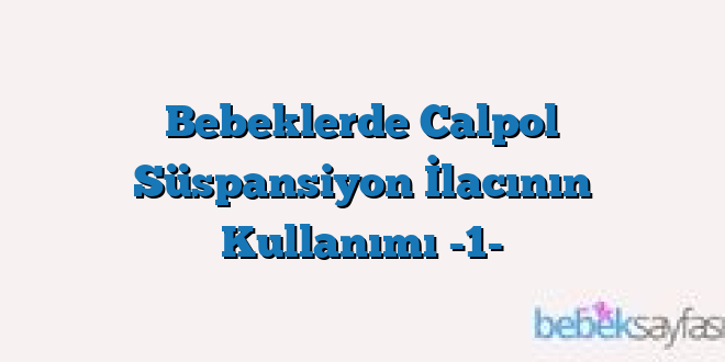 Bebeklerde Calpol Süspansiyon İlacının Kullanımı -1-