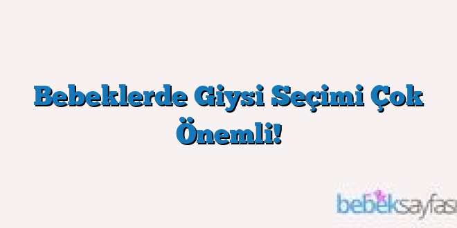 Bebeklerde Giysi Seçimi Çok Önemli!